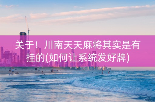 关于！川南天天麻将其实是有挂的(如何让系统发好牌)