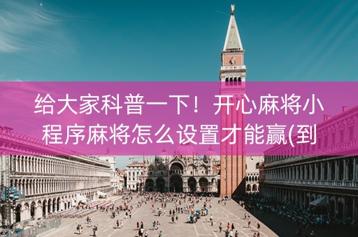 给大家科普一下！开心麻将小程序麻将怎么设置才能赢(到底是不是有挂)
