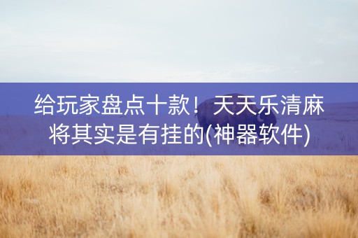 给玩家盘点十款！天天乐清麻将其实是有挂的(神器软件)