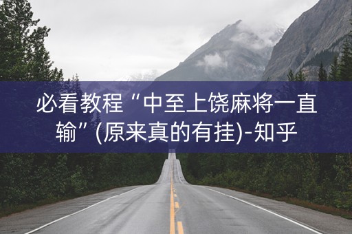 必看教程“中至上饶麻将一直输”(原来真的有挂)-知乎