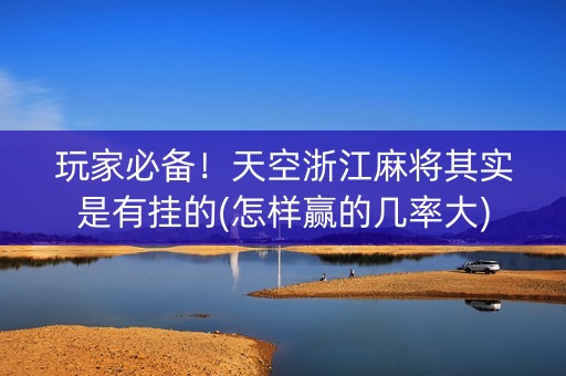 玩家必备！天空浙江麻将其实是有挂的(怎样赢的几率大)