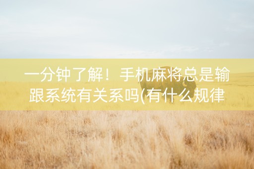 一分钟了解！手机麻将总是输跟系统有关系吗(有什么规律吗)