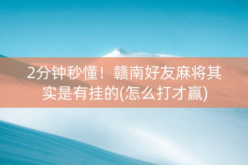 2分钟秒懂！赣南好友麻将其实是有挂的(怎么打才赢)