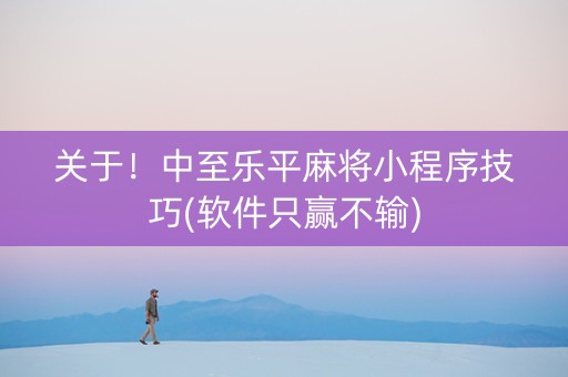 关于！中至乐平麻将小程序技巧(软件只赢不输)