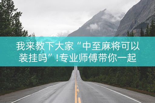 我来教下大家“中至麻将可以装挂吗”!专业师傅带你一起了解（详细教程）-知乎