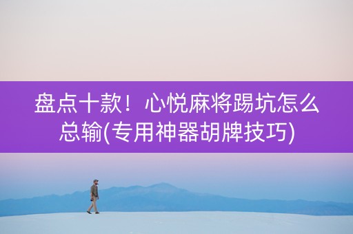 盘点十款！心悦麻将踢坑怎么总输(专用神器胡牌技巧)
