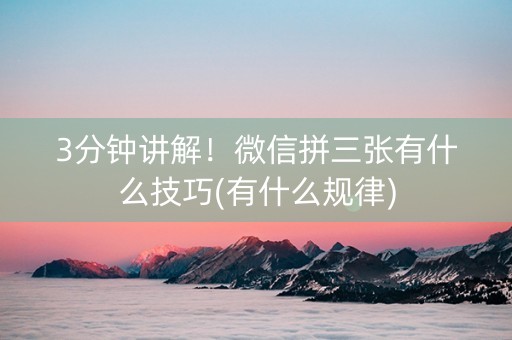 3分钟讲解！微信拼三张有什么技巧(有什么规律)