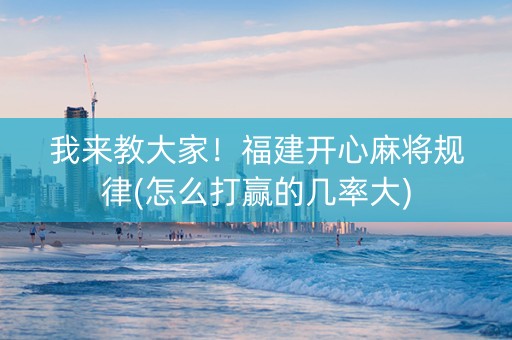 我来教大家！福建开心麻将规律(怎么打赢的几率大)