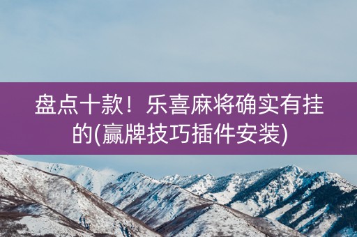 盘点十款！乐喜麻将确实有挂的(赢牌技巧插件安装)