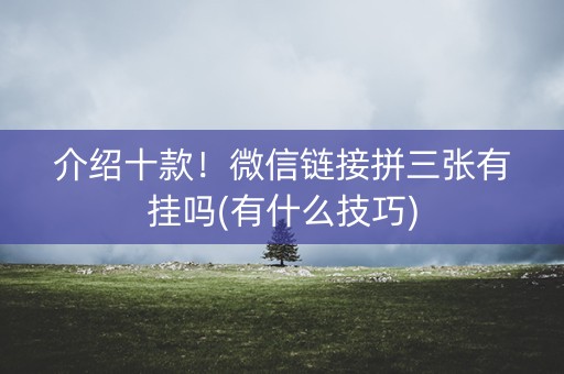 介绍十款！微信链接拼三张有挂吗(有什么技巧)