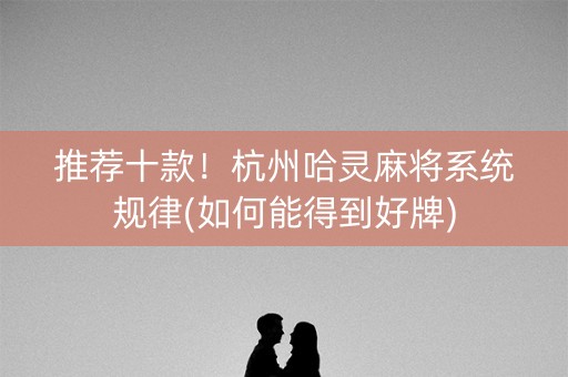 推荐十款！杭州哈灵麻将系统规律(如何能得到好牌)