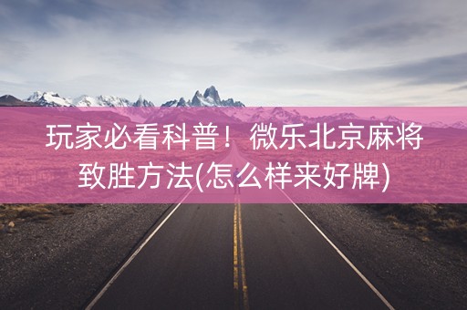 玩家必看科普！微乐北京麻将致胜方法(怎么样来好牌)