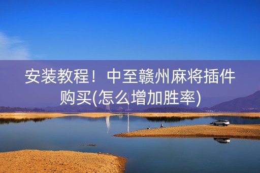 安装教程！中至赣州麻将插件购买(怎么增加胜率)