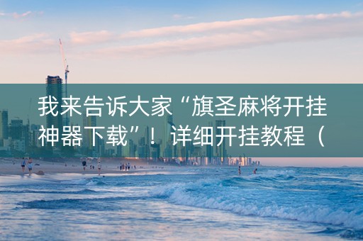我来告诉大家“旗圣麻将开挂神器下载”！详细开挂教程（确实真的有挂)-知乎