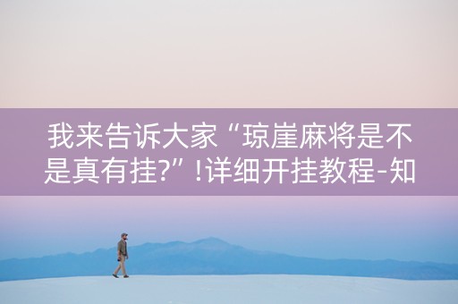 我来告诉大家“琼崖麻将是不是真有挂?”!详细开挂教程-知乎