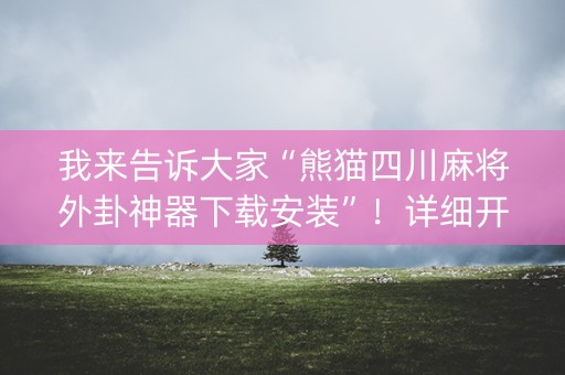 我来告诉大家“熊猫四川麻将外卦神器下载安装”！详细开挂教程（确实真的有挂)-知乎