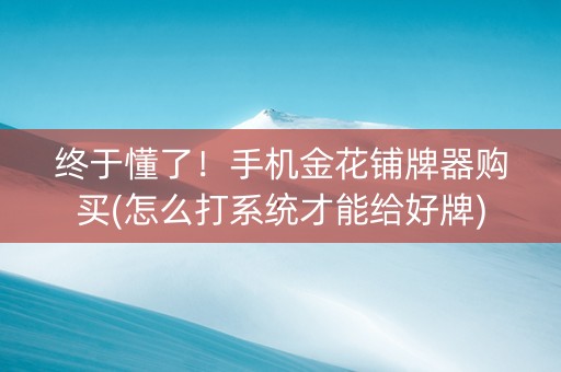 终于懂了！手机金花铺牌器购买(怎么打系统才能给好牌)