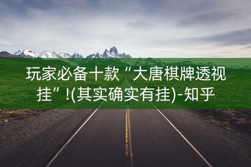 玩家必备十款“大唐棋牌透视挂”!(其实确实有挂)-知乎