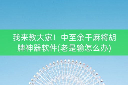 我来教大家！中至余干麻将胡牌神器软件(老是输怎么办)