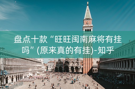 盘点十款“旺旺闽南麻将有挂吗”(原来真的有挂)-知乎