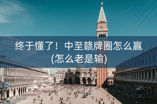 终于懂了！中至赣牌圈怎么赢(怎么老是输)