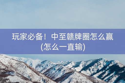 玩家必备！中至赣牌圈怎么赢(怎么一直输)