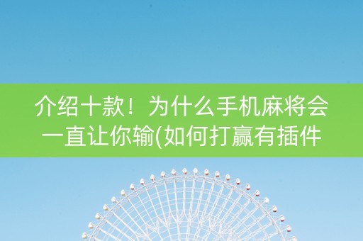 介绍十款！为什么手机麻将会一直让你输(如何打赢有插件吗)