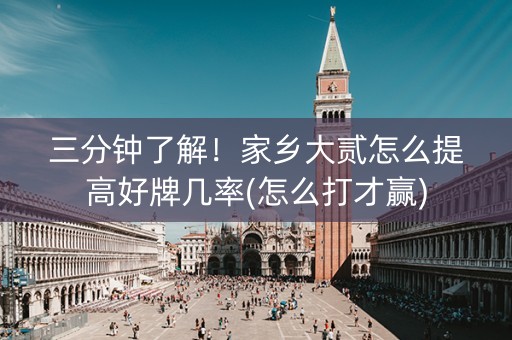 三分钟了解！家乡大贰怎么提高好牌几率(怎么打才赢)