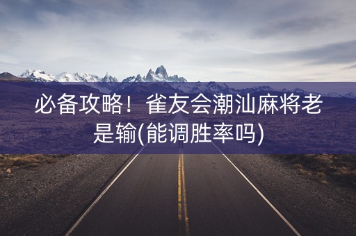 必备攻略！雀友会潮汕麻将老是输(能调胜率吗)