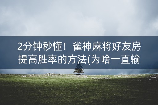 2分钟秒懂！雀神麻将好友房提高胜率的方法(为啥一直输)