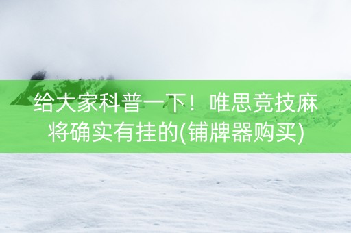 给大家科普一下！唯思竞技麻将确实有挂的(铺牌器购买)