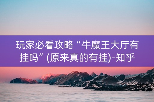 玩家必看攻略“牛魔王大厅有挂吗”(原来真的有挂)-知乎