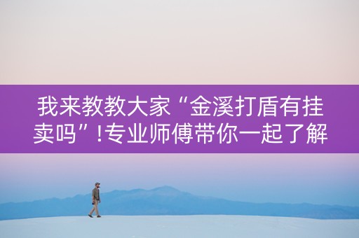 我来教教大家“金溪打盾有挂卖吗”!专业师傅带你一起了解（详细教程）-知乎