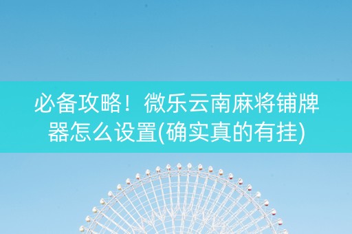 必备攻略！微乐云南麻将铺牌器怎么设置(确实真的有挂)