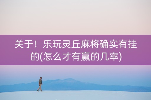 关于！乐玩灵丘麻将确实有挂的(怎么才有赢的几率)