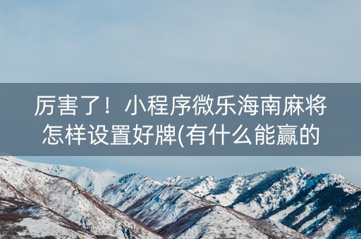 厉害了！小程序微乐海南麻将怎样设置好牌(有什么能赢的方法)