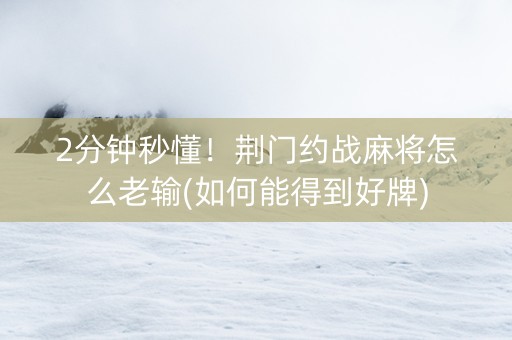 2分钟秒懂！荆门约战麻将怎么老输(如何能得到好牌)