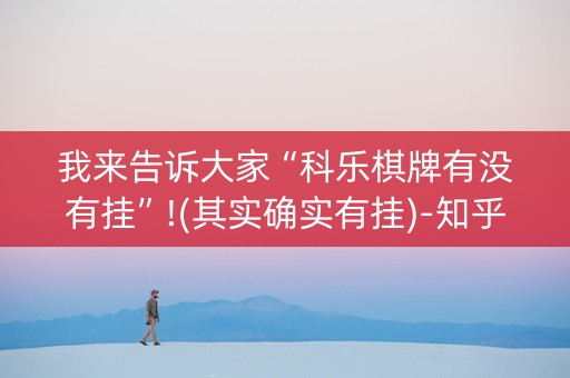 我来告诉大家“科乐棋牌有没有挂”!(其实确实有挂)-知乎