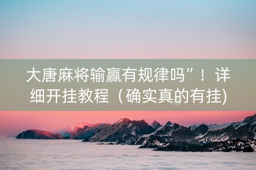 大唐麻将输赢有规律吗”！详细开挂教程（确实真的有挂)-知乎