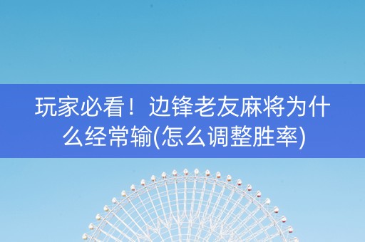 玩家必看！边锋老友麻将为什么经常输(怎么调整胜率)