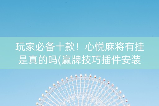 玩家必备十款！心悦麻将有挂是真的吗(赢牌技巧插件安装)
