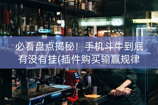 必看盘点揭秘！手机斗牛到底有没有挂(插件购买输赢规律)