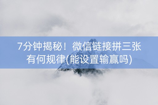 7分钟揭秘！微信链接拼三张有何规律(能设置输赢吗)