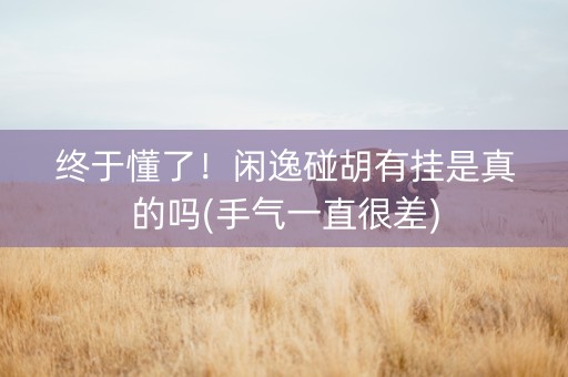 终于懂了！闲逸碰胡有挂是真的吗(手气一直很差)
