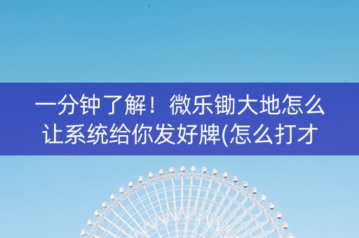 一分钟了解！微乐锄大地怎么让系统给你发好牌(怎么打才赢)