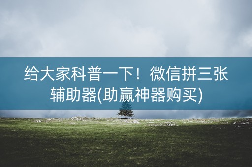 给大家科普一下！微信拼三张辅助器(助赢神器购买)