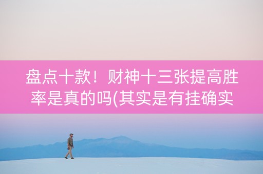 盘点十款！财神十三张提高胜率是真的吗(其实是有挂确实有挂)