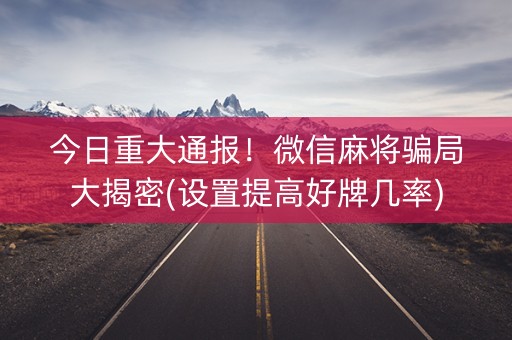 今日重大通报！微信麻将骗局大揭密(设置提高好牌几率)