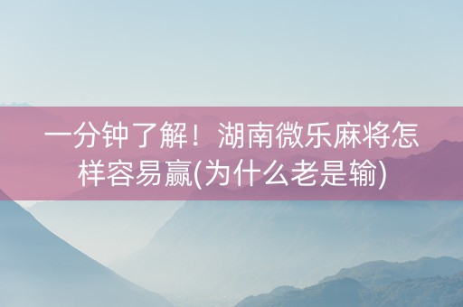 一分钟了解！湖南微乐麻将怎样容易赢(为什么老是输)
