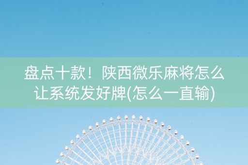 盘点十款！陕西微乐麻将怎么让系统发好牌(怎么一直输)